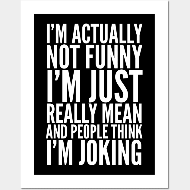 I'M ACTUALLY NOT FUNNY I'M JUST REALLY MEAN AND PEOPLE THINK I'M JOKING Wall Art by CreativeAngel